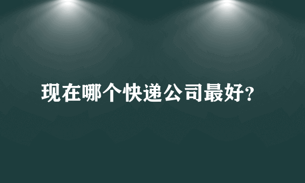 现在哪个快递公司最好？