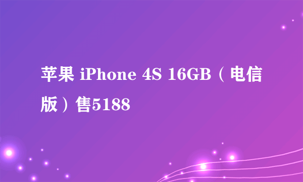 苹果 iPhone 4S 16GB（电信版）售5188