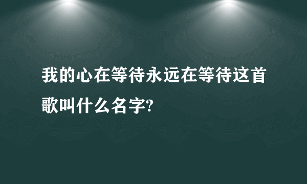 我的心在等待永远在等待这首歌叫什么名字?