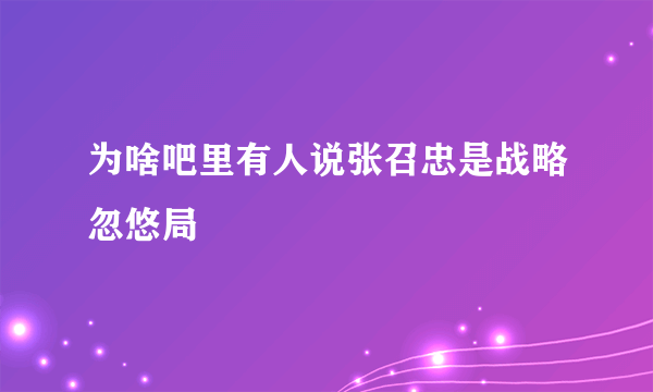 为啥吧里有人说张召忠是战略忽悠局