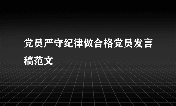 党员严守纪律做合格党员发言稿范文