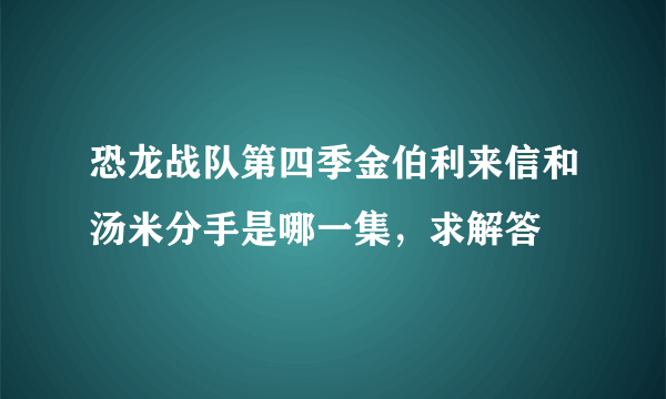 恐龙战队第四季金伯利来信和汤米分手是哪一集，求解答