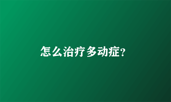 怎么治疗多动症？