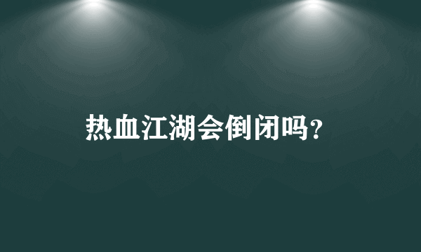 热血江湖会倒闭吗？