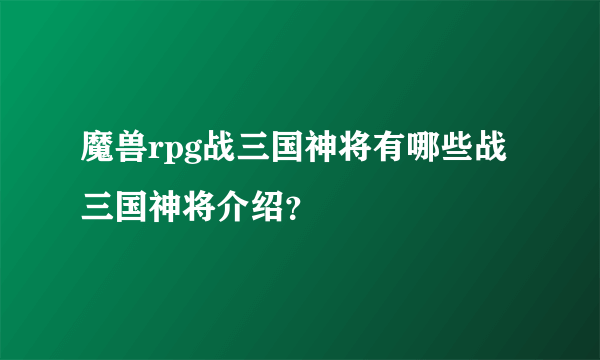 魔兽rpg战三国神将有哪些战三国神将介绍？