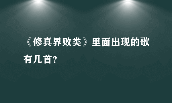 《修真界败类》里面出现的歌有几首？