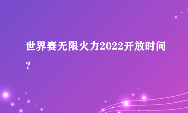 世界赛无限火力2022开放时间？