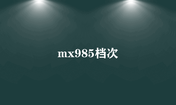 mx985档次