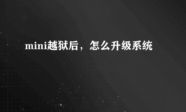 mini越狱后，怎么升级系统