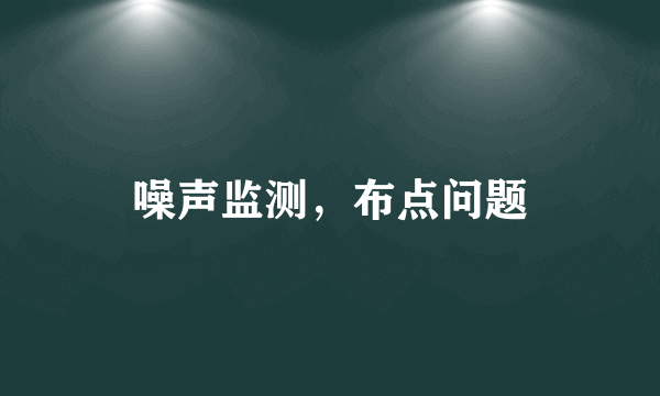 噪声监测，布点问题