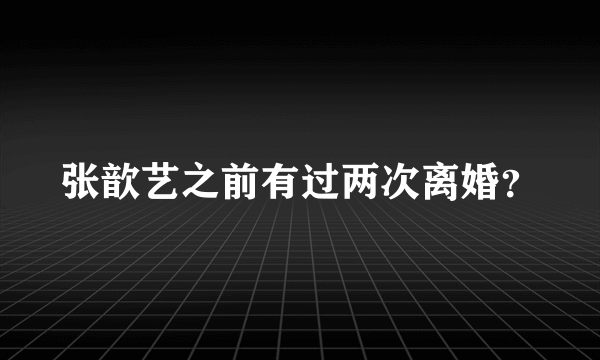 张歆艺之前有过两次离婚？