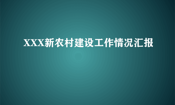 XXX新农村建设工作情况汇报