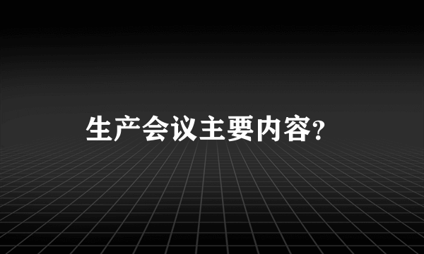 生产会议主要内容？