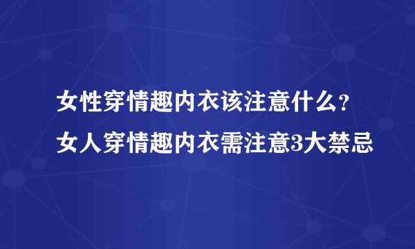 女性穿情趣内衣该注意什么？女人穿情趣内衣需注意3大禁忌