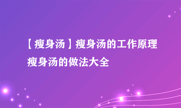 【瘦身汤】瘦身汤的工作原理 瘦身汤的做法大全