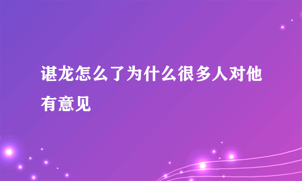 谌龙怎么了为什么很多人对他有意见