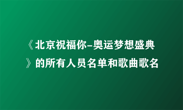 《北京祝福你-奥运梦想盛典》的所有人员名单和歌曲歌名