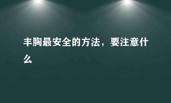 丰胸最安全的方法，要注意什么