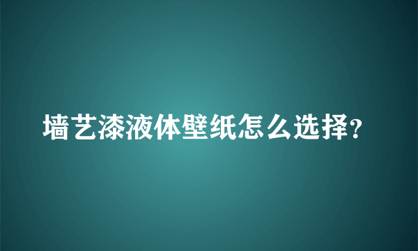 墙艺漆液体壁纸怎么选择？