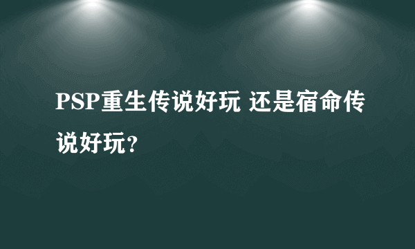 PSP重生传说好玩 还是宿命传说好玩？