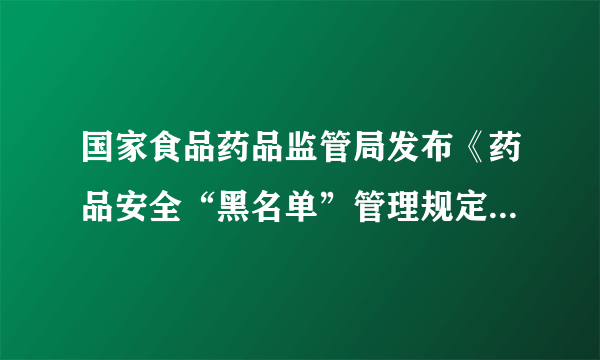 国家食品药品监管局发布《药品安全“黑名单”管理规定(试行)》，正式推出“黑名单”制度，该制度自2012年10月1日起施行。今后，如果药品生产经营企业再“犯规”，比如生产销售假药、非法获得生产许可证等，除了接受相应处罚外，还将登上“黑名单”，通过政务网站公布，接受社会监督，并实施重点监管。运用经济生活的知识，说明国家食品药品监管局施行“黑名单”制度的必要性及意义。