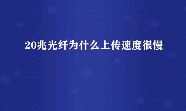 20兆光纤为什么上传速度很慢