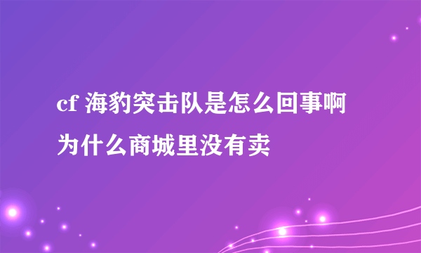 cf 海豹突击队是怎么回事啊 为什么商城里没有卖