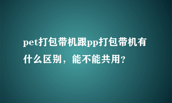 pet打包带机跟pp打包带机有什么区别，能不能共用？