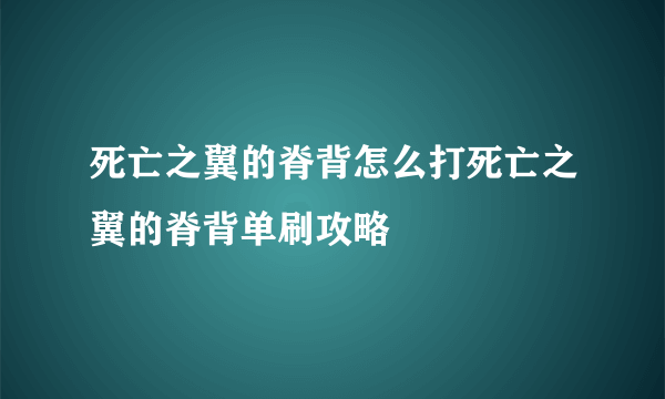 死亡之翼的脊背怎么打死亡之翼的脊背单刷攻略