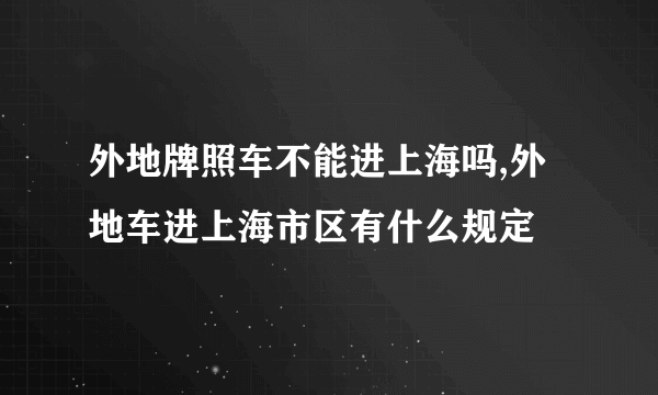 外地牌照车不能进上海吗,外地车进上海市区有什么规定