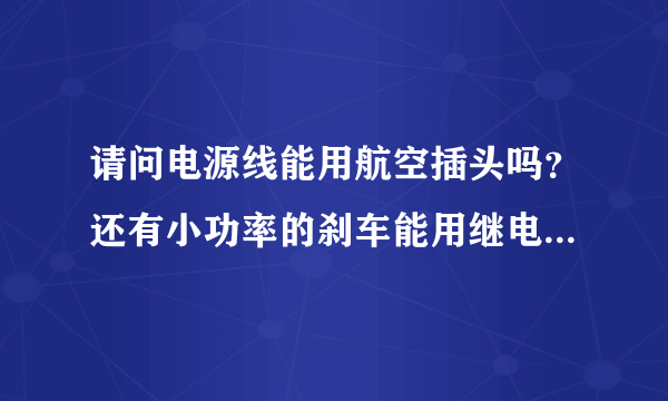 请问电源线能用航空插头吗？还有小功率的刹车能用继电器控制吗？谢谢了！