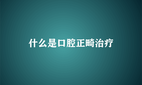 什么是口腔正畸治疗