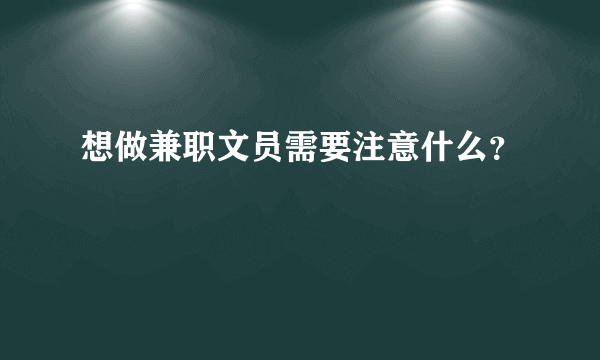 想做兼职文员需要注意什么？