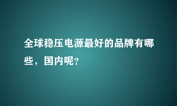 全球稳压电源最好的品牌有哪些，国内呢？