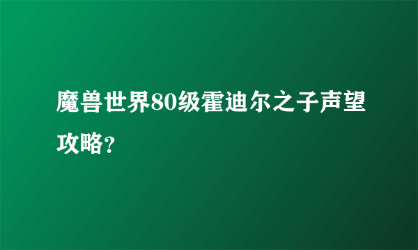 魔兽世界80级霍迪尔之子声望攻略？