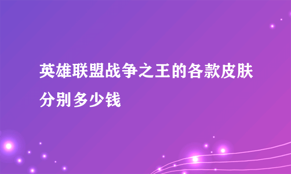 英雄联盟战争之王的各款皮肤分别多少钱