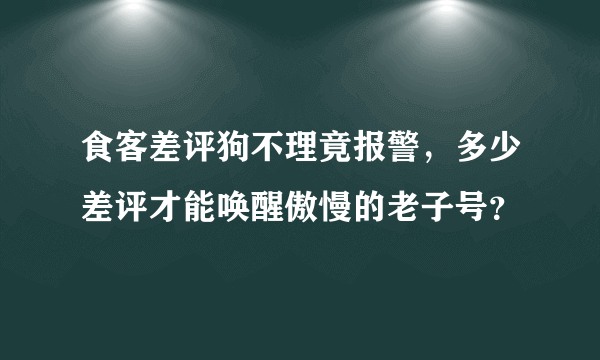 食客差评狗不理竟报警，多少差评才能唤醒傲慢的老子号？