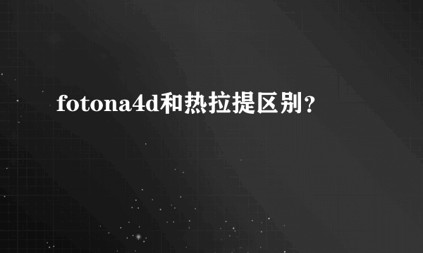 fotona4d和热拉提区别？