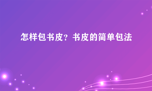 怎样包书皮？书皮的简单包法