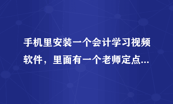 手机里安装一个会计学习视频软件，里面有一个老师定点讲课的直播间，