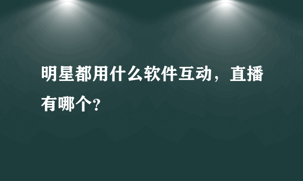 明星都用什么软件互动，直播有哪个？