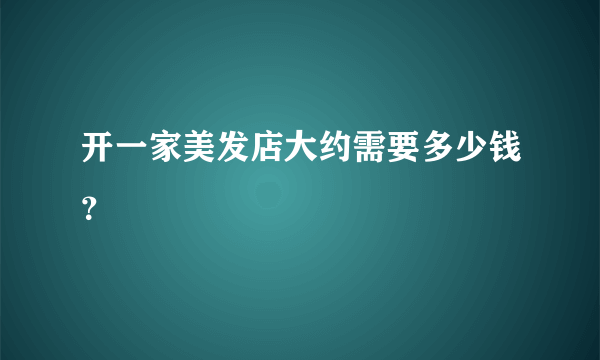 开一家美发店大约需要多少钱？