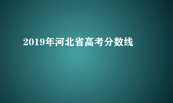 2019年河北省高考分数线