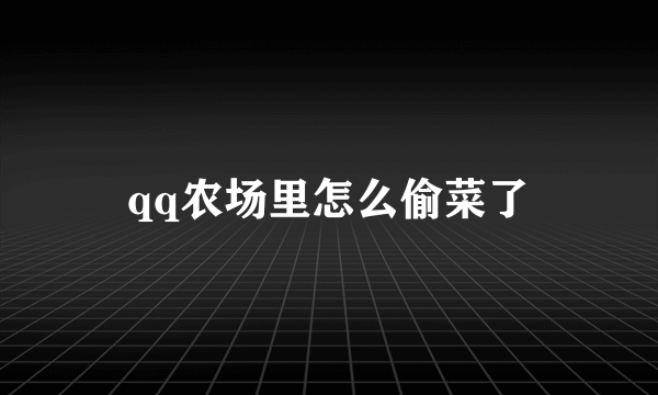 qq农场里怎么偷菜了