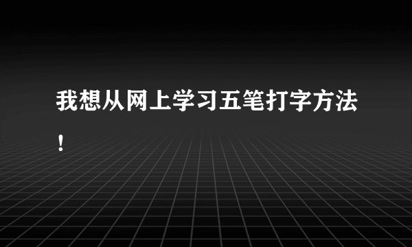 我想从网上学习五笔打字方法！