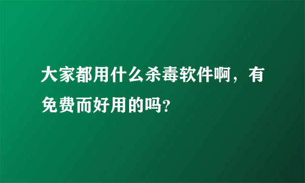 大家都用什么杀毒软件啊，有免费而好用的吗？