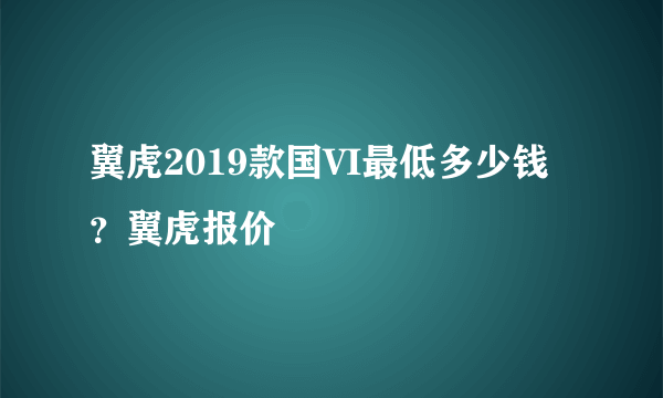 翼虎2019款国VI最低多少钱？翼虎报价