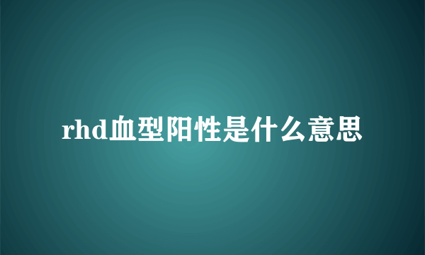 rhd血型阳性是什么意思