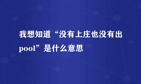 我想知道“没有上庄也没有出pool”是什么意思