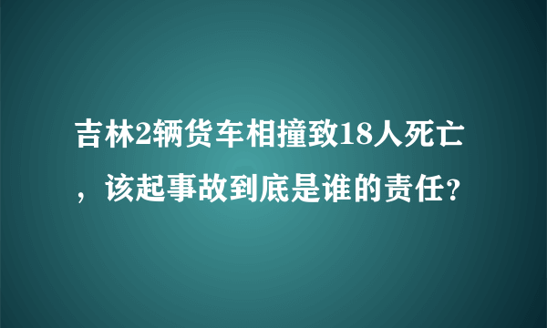 吉林2辆货车相撞致18人死亡，该起事故到底是谁的责任？